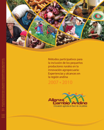 Metodos participativos para la inclusion de los pequenos productores rurales en la innovacion agropecuaria: Experiencias y alcances en la region andina 2007-2010.