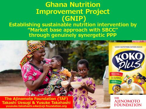 Ghana Nutrition Improvement Project (GNIP) Establishing sustainable nutrition intervention by “Market base approach with SBCC” through genuinely synergetic PPP