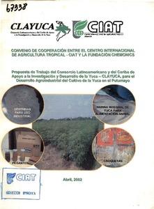 Convenio de cooperación entre el Centro Internacional de Agricultura Tropical - CIAT y la Fundación Chemonics : Propuesta de trabajo del Consorcio Latinoamericano y del Caribe de Apoyo a la Investigación y Desarrollo de la Yuca - CLAYUCA, para el desarrollo agroindustrial del cultivo de la yuca en el Putumayo