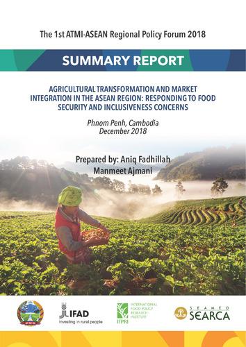 The agricultural transformation and market integration in ASEAN region responding to food security and inclusiveness concerns: Summary report of a regional policy forum, Phnom Penh, Cambodia, December 13–14, 2018