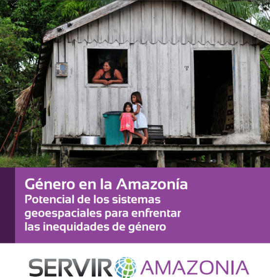 Género en la Amazonía potencial de los sistemas geoespaciales para enfrentar las inequidades de género: Un estudio en el marco del Programa SERVIR-Amazonia