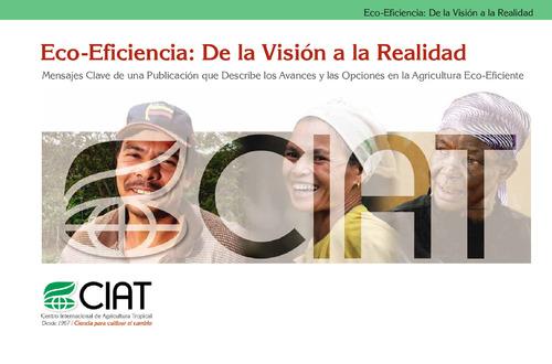Eco-eficiencia: de la visión a la realidad: mensajes claves de una publicación que describe los avances y las opciones en la agricultura eco-eficiente