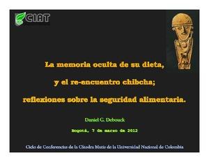 La memoria oculta de su dieta, y el re-encuentro chibcha; reflexiones sobre la seguridad alimentaria. Ciclo de Conferencias de la Cátedra Mutis de la Universidad Nacional de Colombia. Bogotá, 7 de marzo de 2012