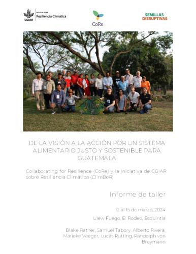 De la visión a la acción: Por un sistema alimentario justo y sostenible para Guatemala. Collaborating for Resilience (CoRe) y la Iniciativa de CGIAR sobre Resiliencia Climática (ClimBeR), Informe de Taller.