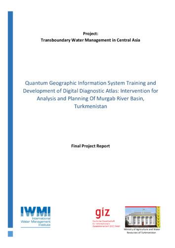 Quantum geographic information system training and development of digital diagnostic atlas: intervention for analysis and planning of Murgab River Basin, Turkmenistan. [Final Project Report of the Transboundary Water Management in Central Asia]