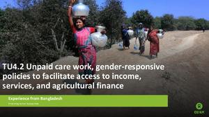 TU4.2: Unpaid care work, gender-responsive policies to facilitate access to income, services, and agricultural finance: Experience from Bangladesh
