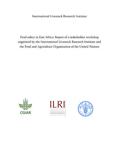 Food safety in East Africa: Report of a stakeholder workshop by the International Livestock Research Institute and the Food and Agriculture Organization of the United Nations