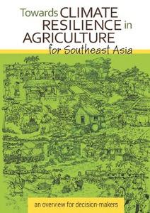 Towards climate resilience in agriculture for Southeast Asia: an overview for decision-makers.